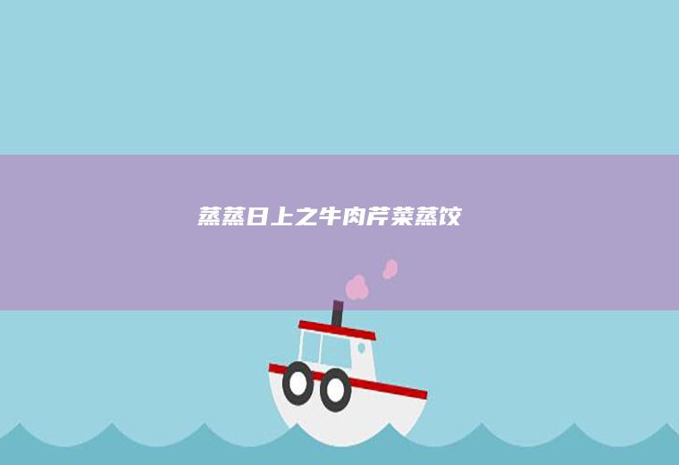 蒸蒸日上之牛肉芹菜蒸饺