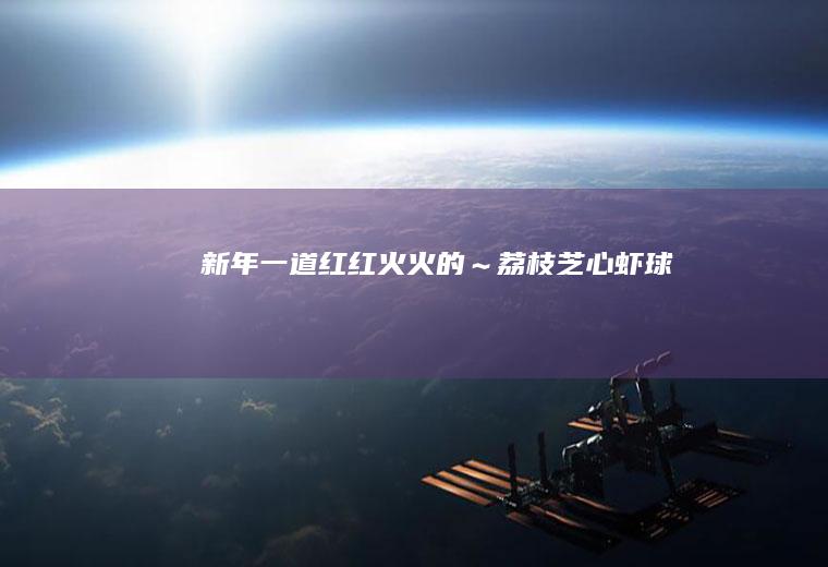 新年一道红红火火的～荔枝芝心虾球
