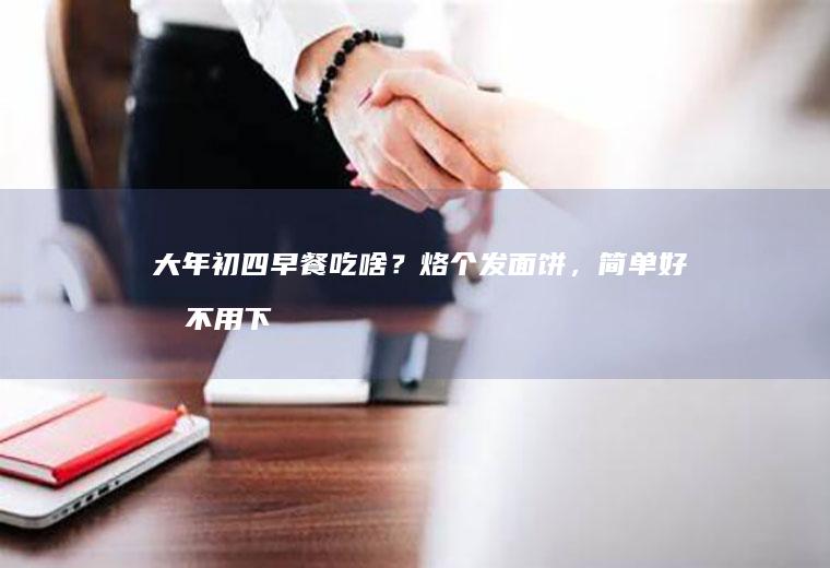大年初四早餐吃啥?烙个发面饼,简单好做不用下