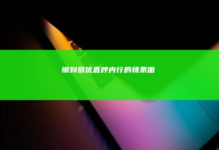 懒到葛优直呼内行的辣条面
