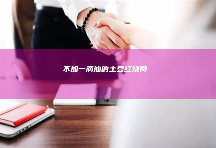 不加一滴油的土豆红烧肉