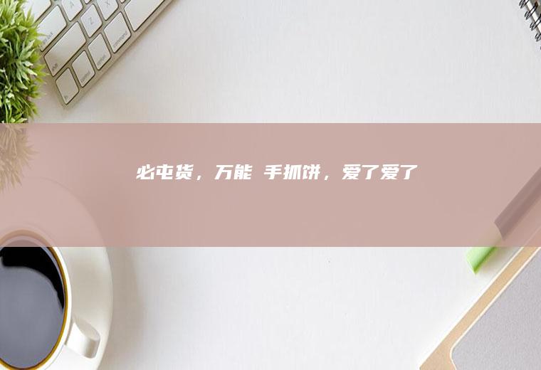 必屯货，万能️手抓饼，爱了爱了