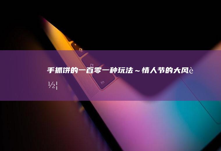 手抓饼的一百零一种玩法～情人节的大风车