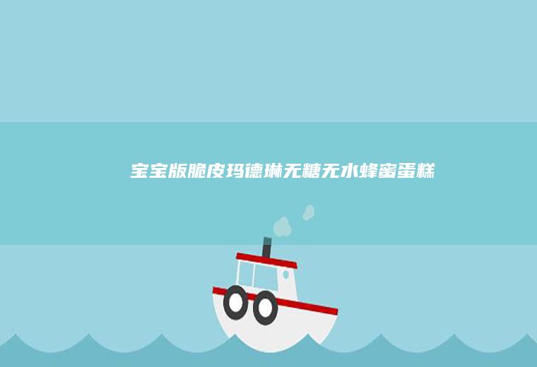 宝宝版脆皮玛德琳|无糖无水蜂蜜蛋糕