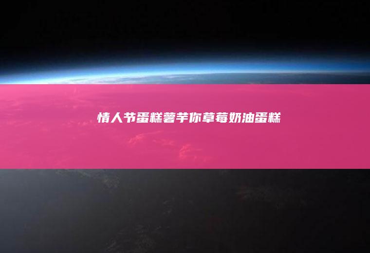情人节蛋糕~薯芋你草莓奶油蛋糕