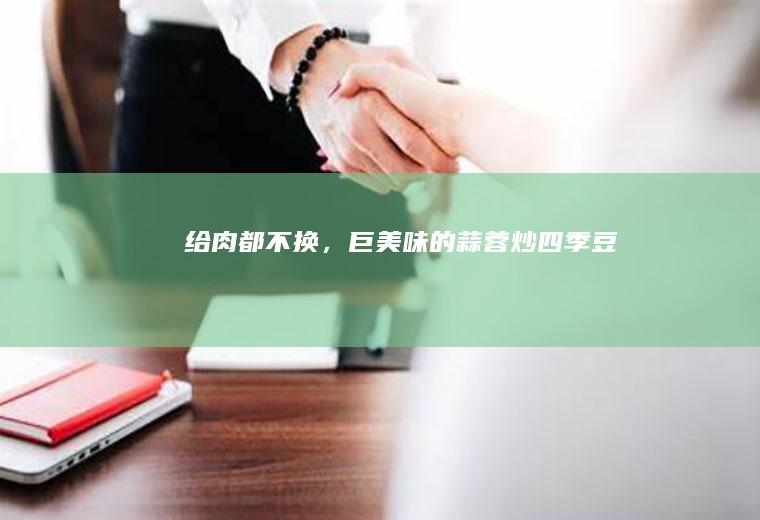 给肉都不换，巨美味的蒜蓉炒四季豆