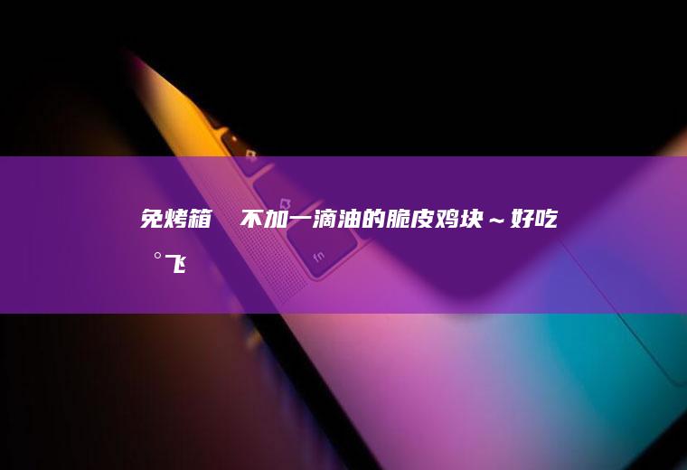 免烤箱㊙️不加一滴油的脆皮鸡块～好吃到飞