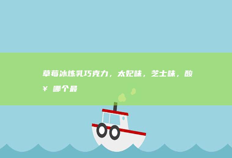 草莓冰炼乳巧克力，太妃味，芝士味，酸奶哪个最好吃？