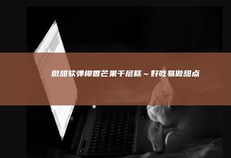 【微甜软弹】椰香芒果千层糕～好吃易做甜点
