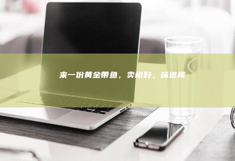 来一份黄金带鱼，卖相好，味道棒