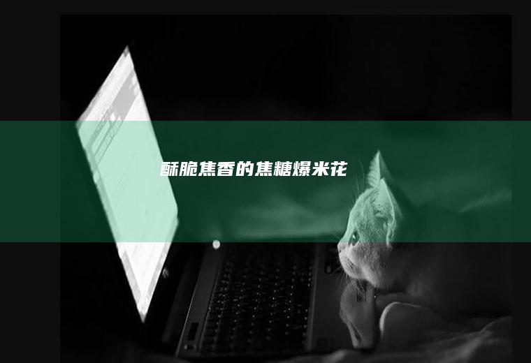 酥脆焦香的焦糖爆米花