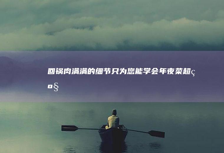 回锅肉满满的细节只为您能学会年夜菜超级