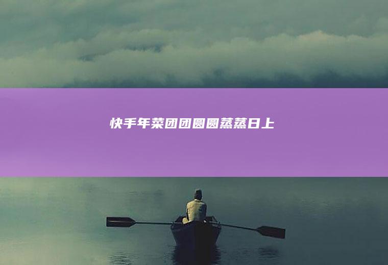 快手年菜——团团圆圆、蒸蒸日上