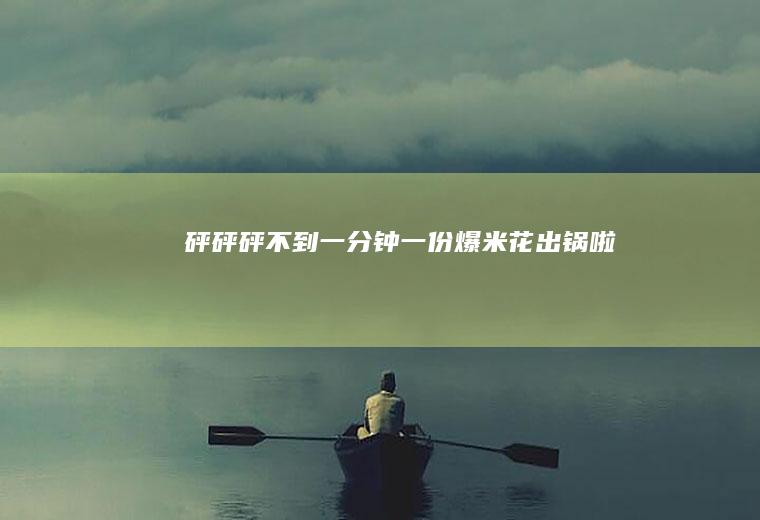 砰砰砰不到一分钟一份爆米花出锅啦