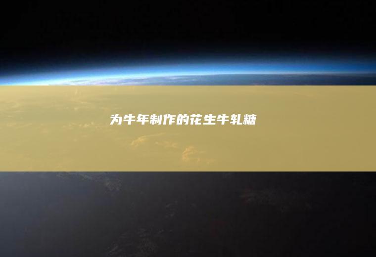 为牛年制作的花生牛轧糖