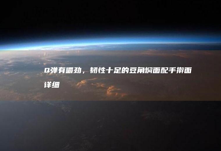 Q弹有嚼劲，韧性十足的焖面配详细