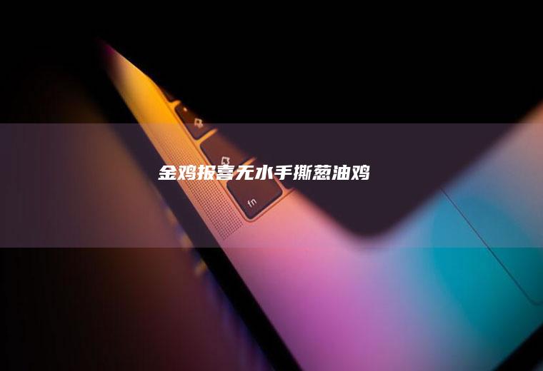 金鸡报喜无水手撕葱油鸡