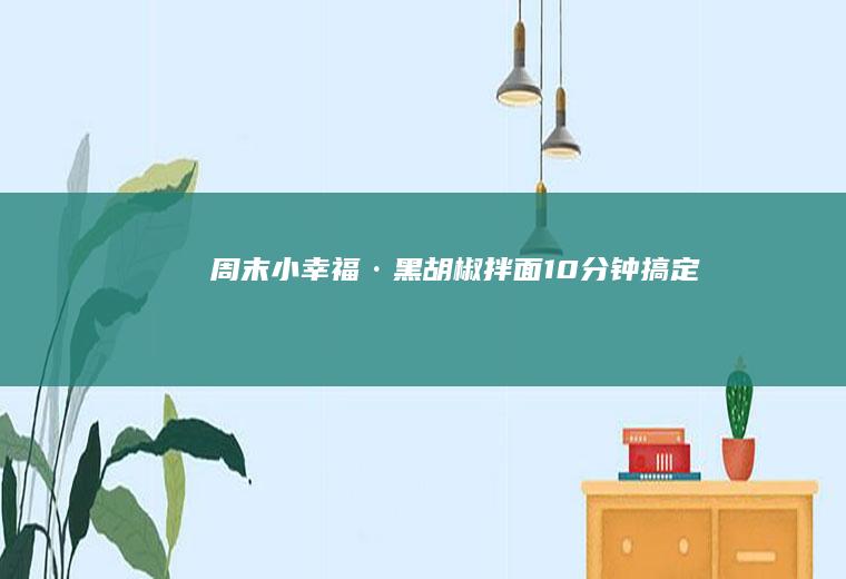 周末小幸福·黑胡椒拌面10分钟搞定!