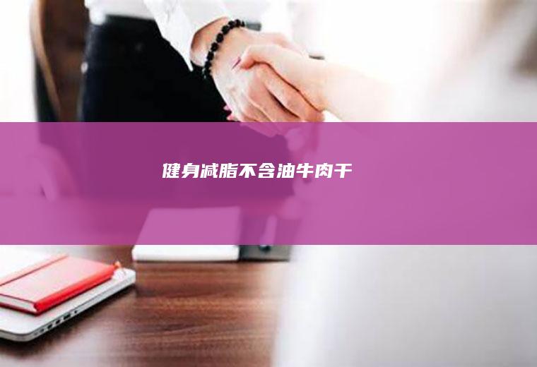 健身减脂不含油牛肉干