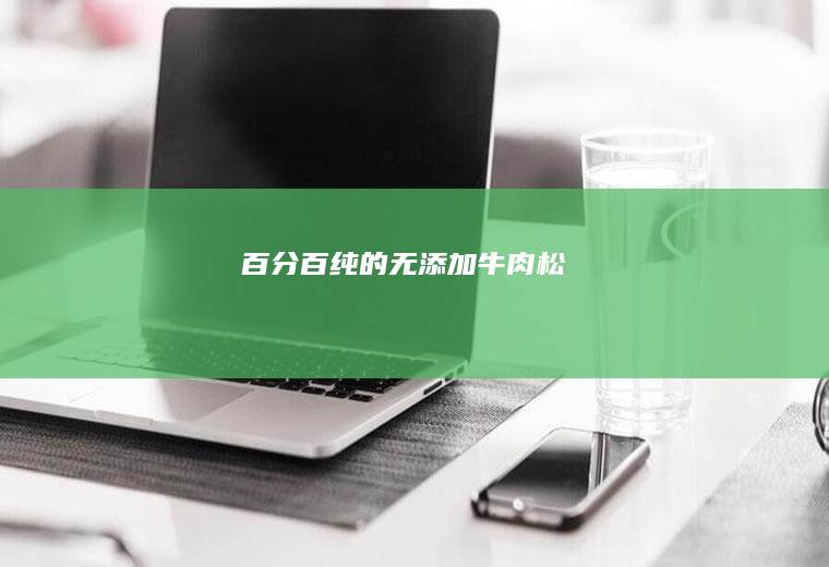 百分百纯的无添加牛肉松