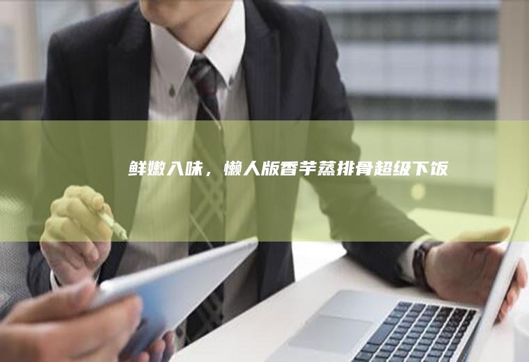 ❤鲜嫩入味，懒人版|香芋蒸排骨超级下饭