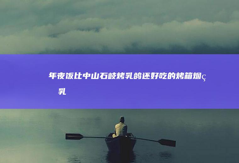 年夜饭比中山石岐烤乳鸽还好吃的烤箱烟熏乳