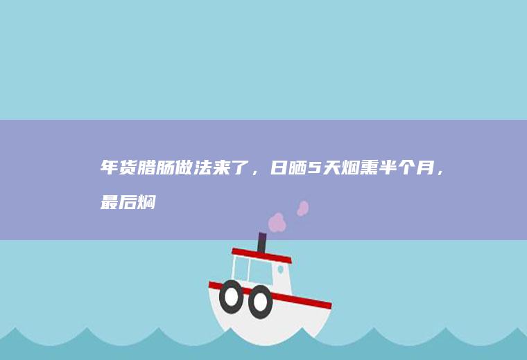 年货腊肠做法来了，日晒5天烟熏半个月，最后焖饭吃太香了
