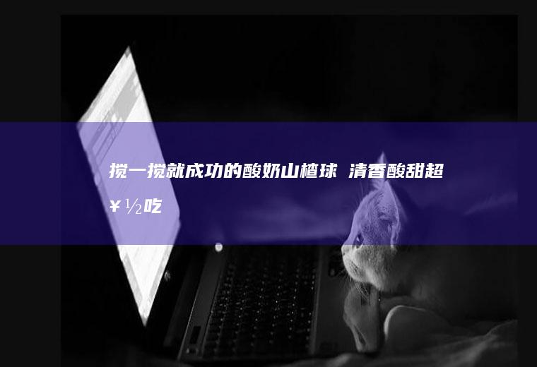 搅一搅就成功的酸奶山楂球❗清香酸甜超好吃