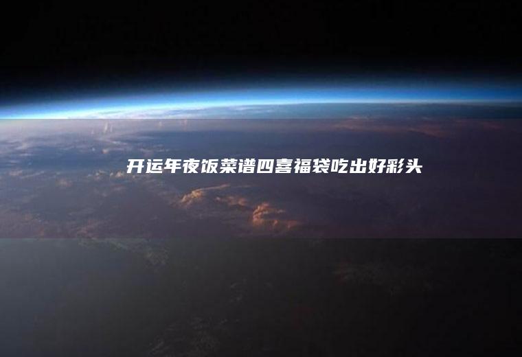 开运年夜饭菜谱｜四喜福袋吃出好彩头