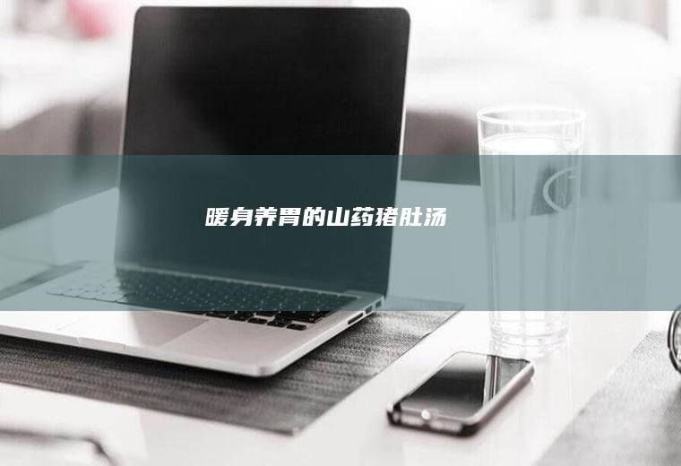 暖身养胃的山药猪肚汤