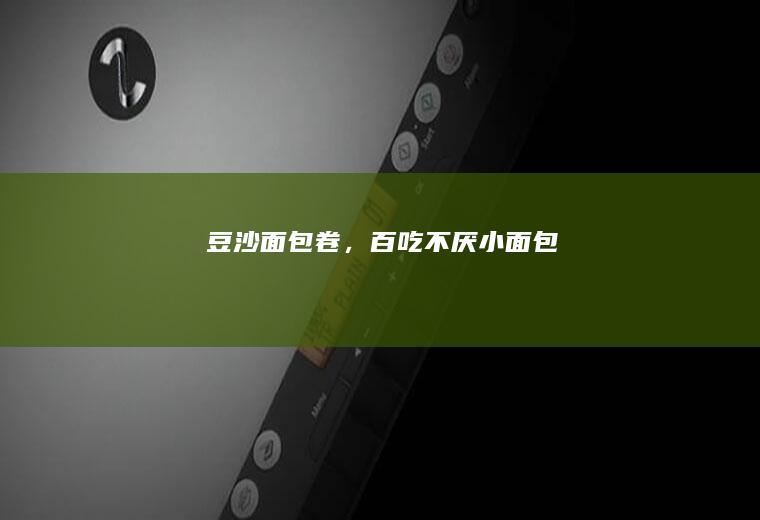 豆沙面包卷，百吃不厌小面包