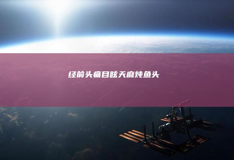 经前头痛目眩天麻炖鱼头