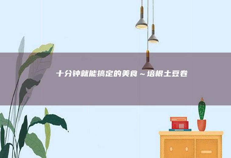 十分钟就能搞定的美食～培根土豆卷