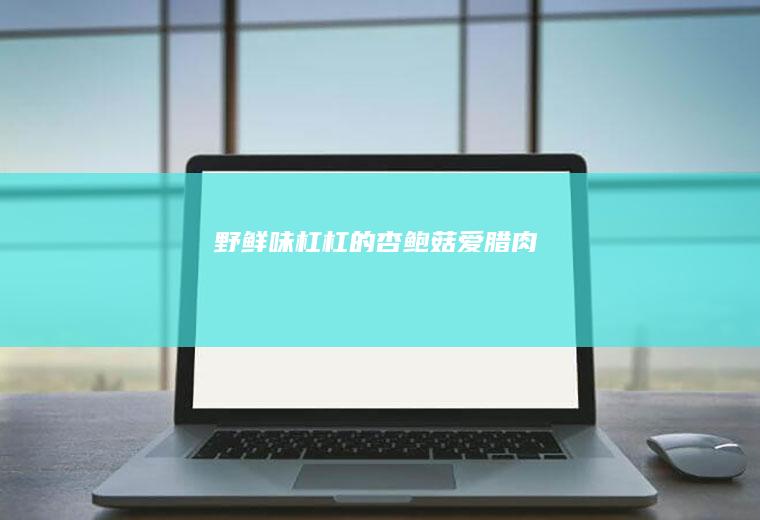 野鲜味杠杠的—杏鲍菇爱腊肉