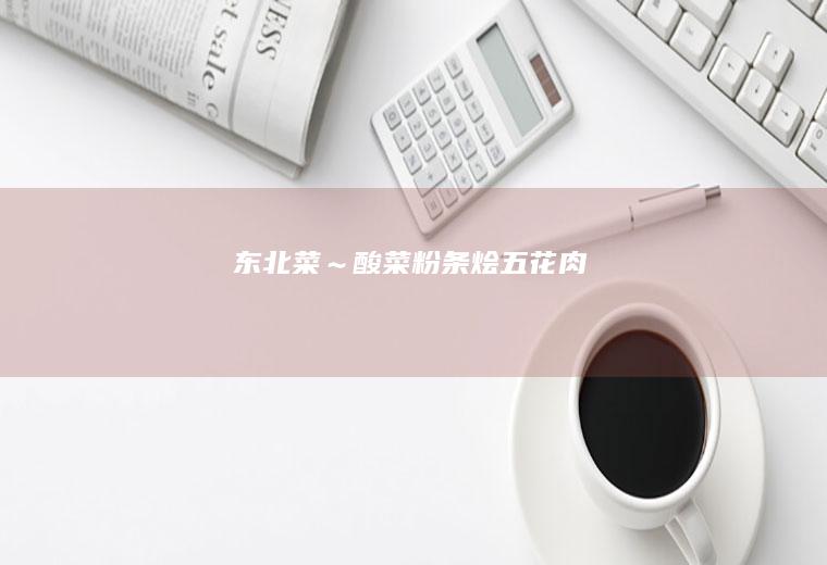 东北菜～酸菜粉条烩五花肉