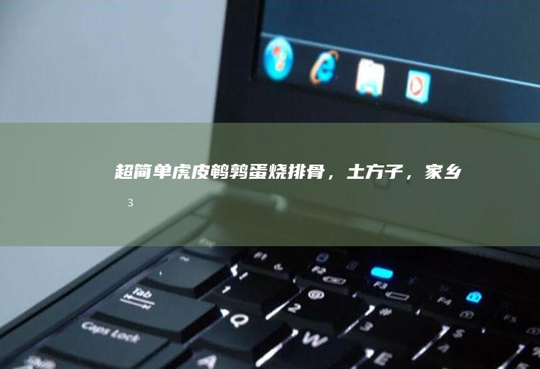 超简单虎皮鹌鹑蛋烧排骨，土方子，家乡味