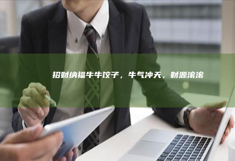 招财纳福牛牛饺子，牛气冲天，财源滚滚~