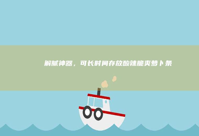 解腻神器,可长时间存放酸辣脆爽条