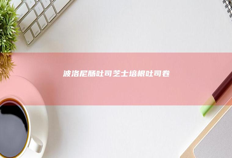 波洛尼肠吐司&芝士培根吐司卷