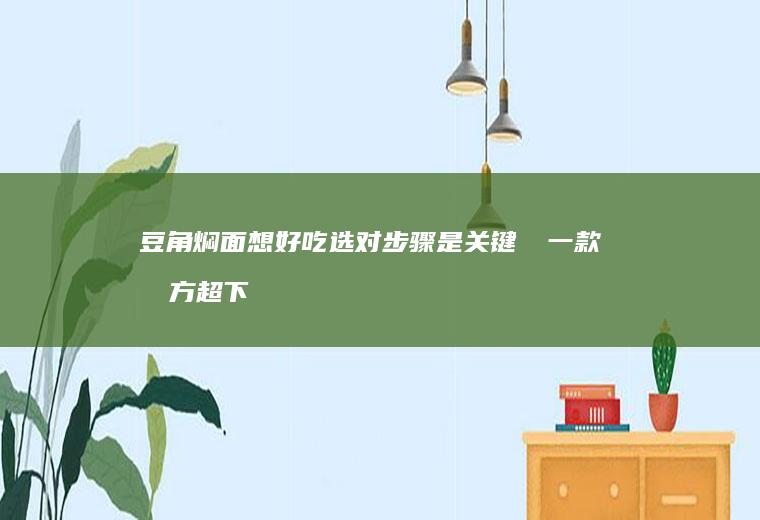 豆角焖面想好吃选对步骤是关键❤️一款北方超下饭的主食面食