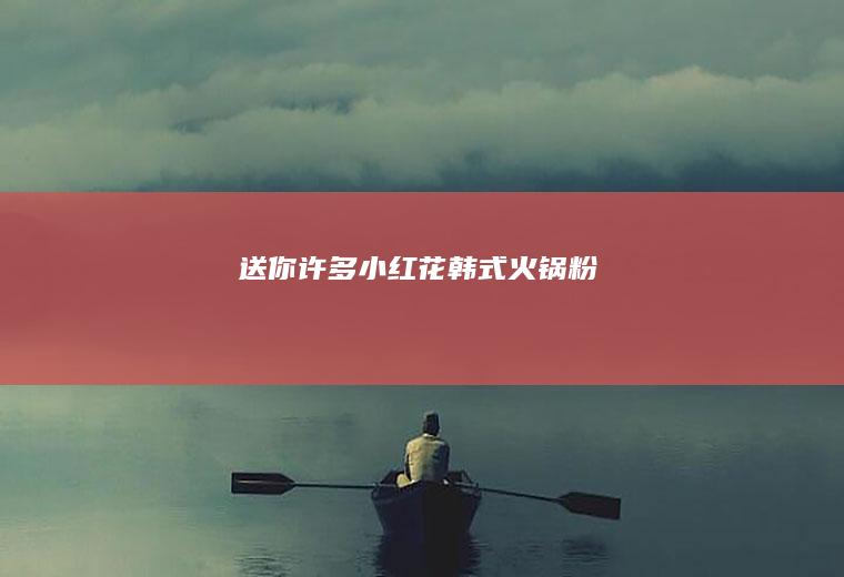 送你许多小红花—韩式火锅粉
