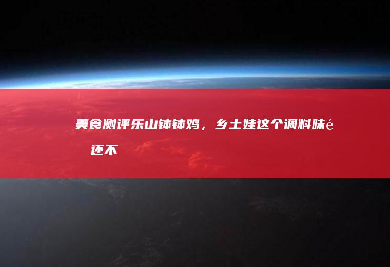 美食测评：乐山钵钵鸡，乡土娃这个调料味道还不错！