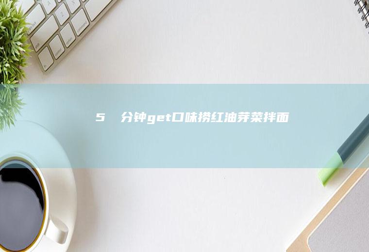 5⃣️分钟get-口味捞红油芽菜拌面