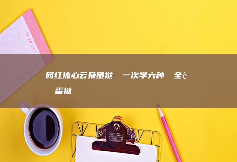 网红流心云朵蛋挞‼️一次学六种❗️全蛋蛋挞