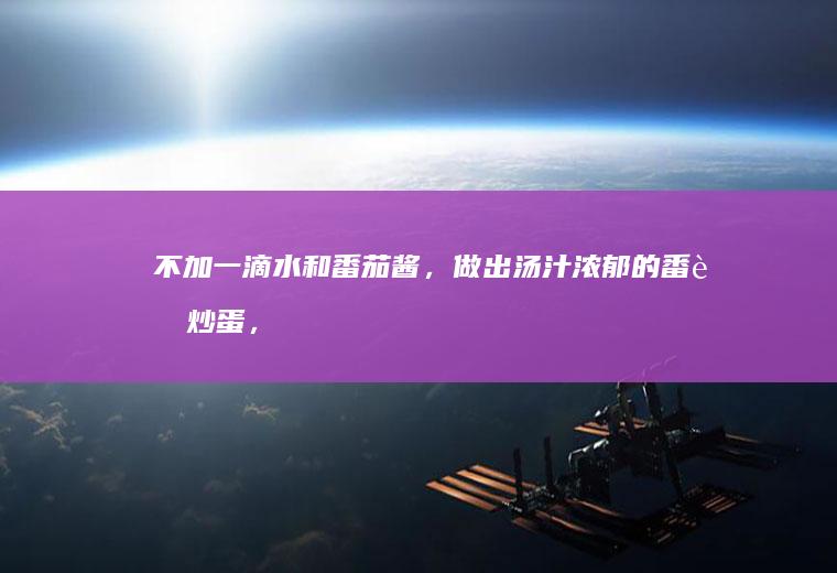 不加一滴水和番茄酱，做出汤汁浓郁的番茄炒蛋，太下饭了！
