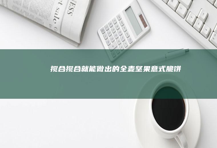 搅合搅合就能做出的全麦坚果意式脆饼
