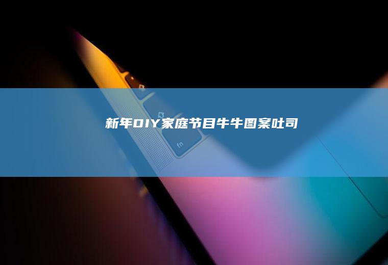 新年DIY家庭节目牛牛图案吐司~