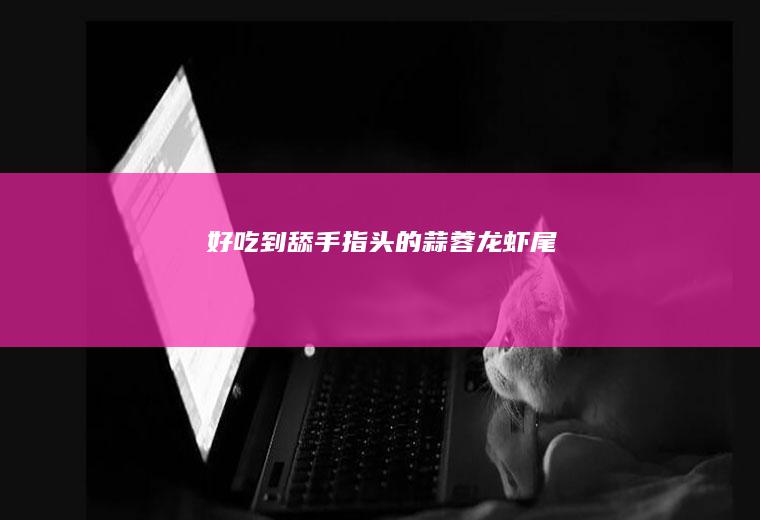 好吃到舔手指头的蒜蓉龙虾尾
