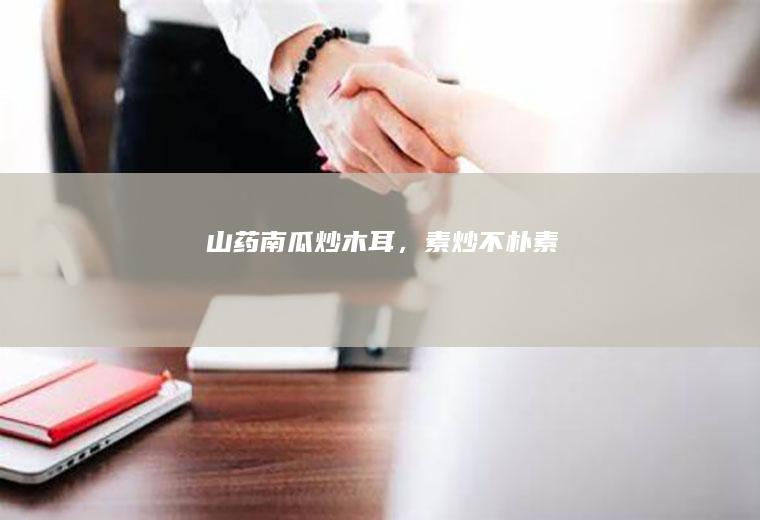 山药南瓜炒木耳，素炒不朴素