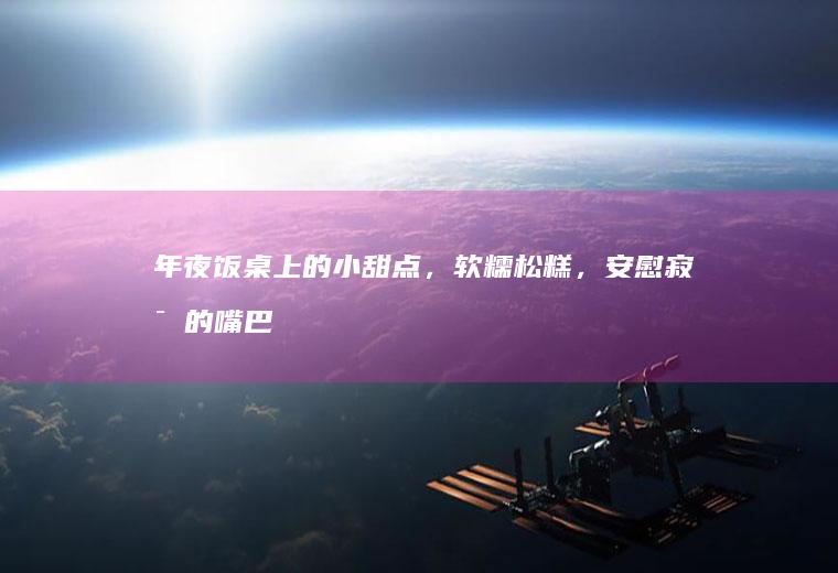 年夜饭桌上的小甜点，软糯松糕，安慰寂寞的嘴巴